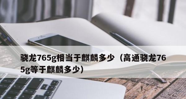 骁龙765G处理器（领先市场的移动处理器解析，性能与效率并存）  第1张