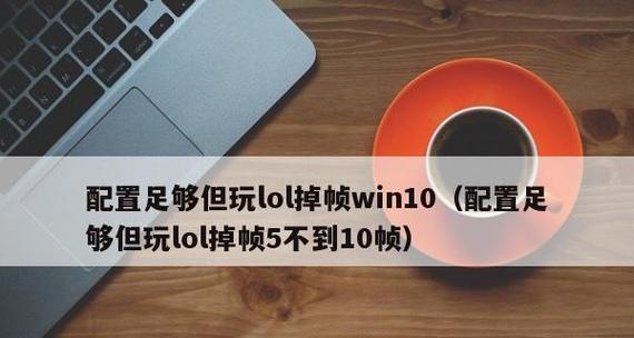 《解决win10玩LOL卡顿严重问题的指南》（LOL卡顿严重，win10系统优化指南）  第2张