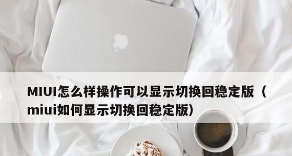 从小米开发版回归稳定版，轻松享受稳定流畅的手机体验（小米开发版升级体验指南，解锁稳定版的魅力）  第2张