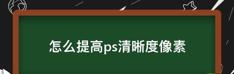 ps怎么提高图片分辨率清晰度（提高图片分辨率清晰度的窍门）  第2张